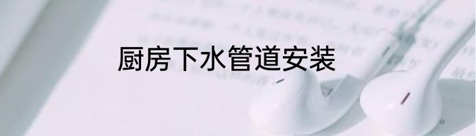 厨房下水管道安装