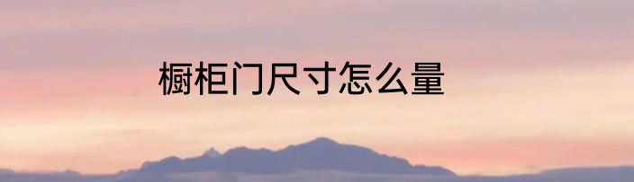 橱柜门尺寸怎么量
