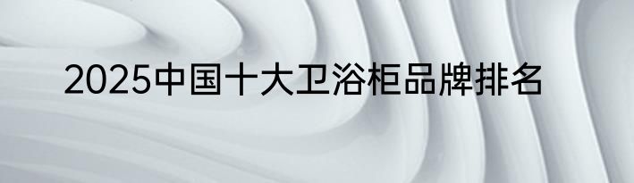 2025中国十大卫浴柜品牌排名