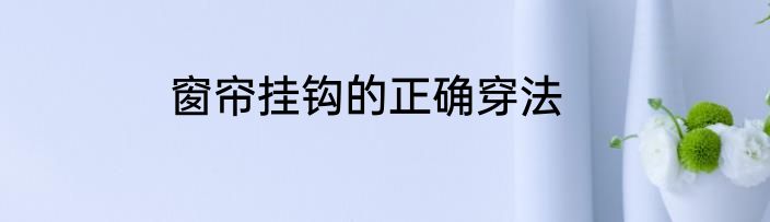 窗帘挂钩的正确穿法