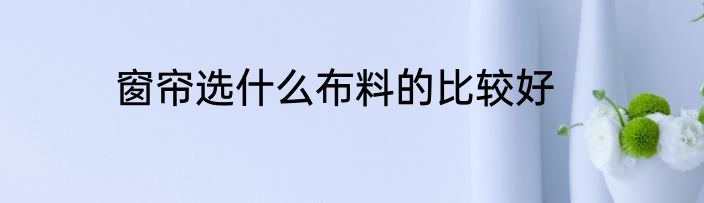 窗帘选什么布料的比较好