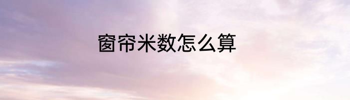 窗帘米数怎么算
