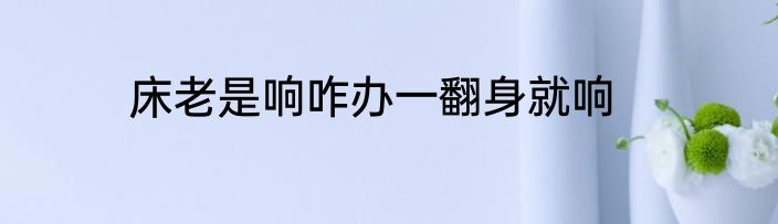 床老是响咋办一翻身就响