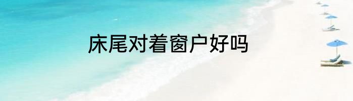 床尾对着窗户好吗