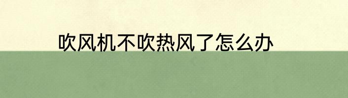 吹风机不吹热风了怎么办