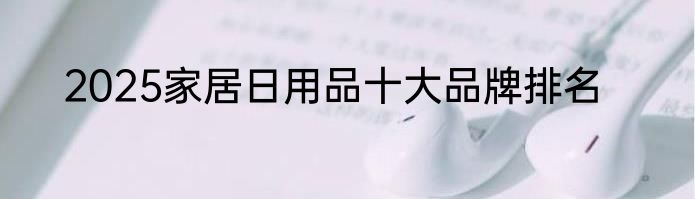 2025家居日用品十大品牌排名