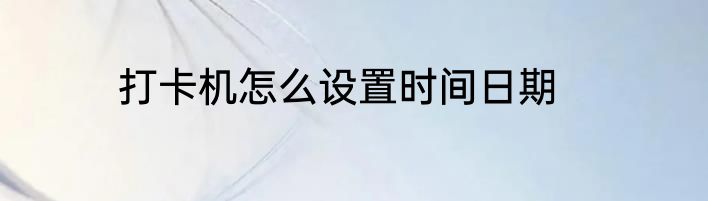 打卡机怎么设置时间日期