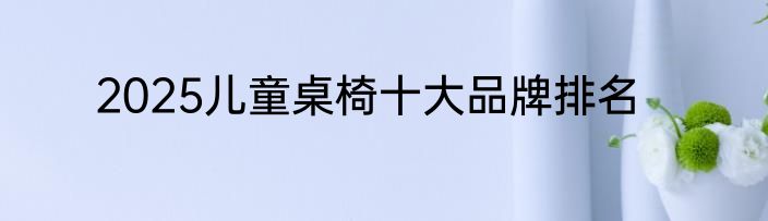 2025儿童桌椅十大品牌排名