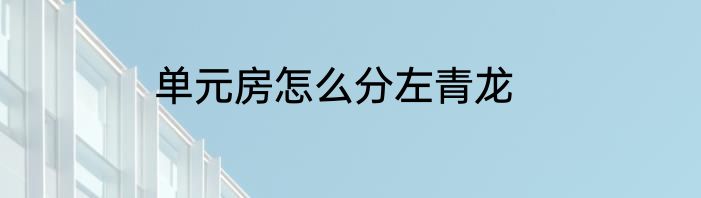单元房怎么分左青龙