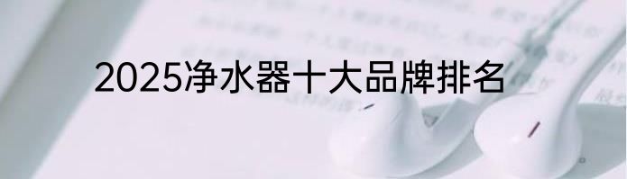 2025净水器十大品牌排名