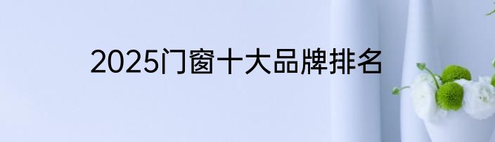 2025门窗十大品牌排名