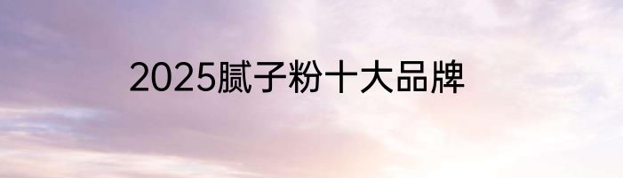 2025腻子粉十大品牌
