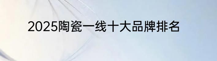 2025陶瓷一线十大品牌排名