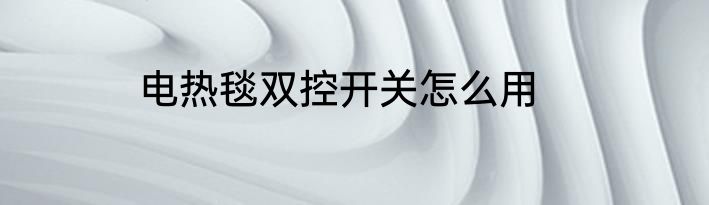 电热毯双控开关怎么用