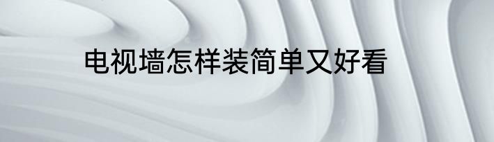 电视墙怎样装简单又好看