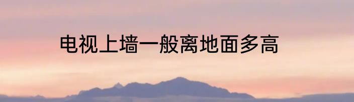 电视上墙一般离地面多高