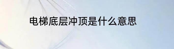 电梯底层冲顶是什么意思