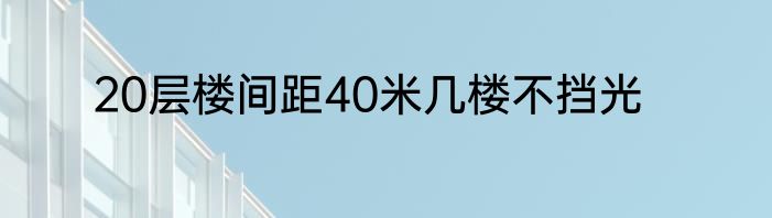 20层楼间距40米几楼不挡光
