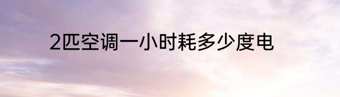 2匹空调一小时耗多少度电