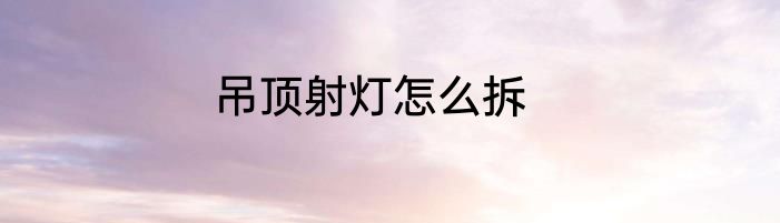 吊顶射灯怎么拆