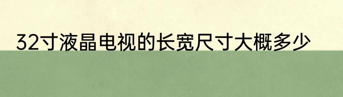 32寸液晶电视的长宽尺寸大概多少