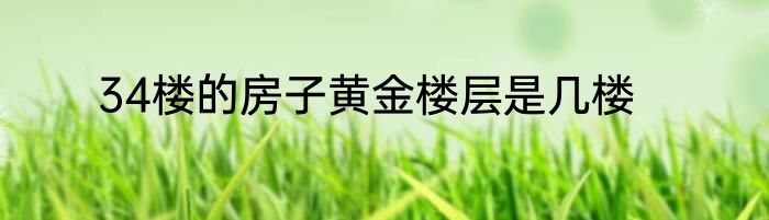 34楼的房子黄金楼层是几楼