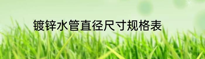 镀锌水管直径尺寸规格表