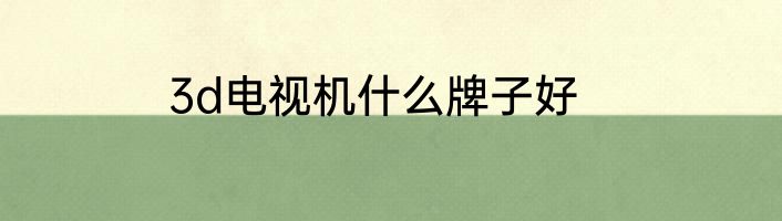 3d电视机什么牌子好