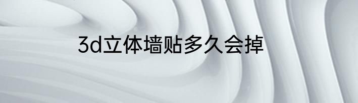 3d立体墙贴多久会掉