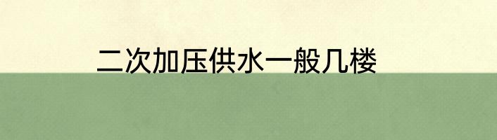 二次加压供水一般几楼