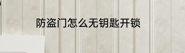 防盗门怎么无钥匙开锁