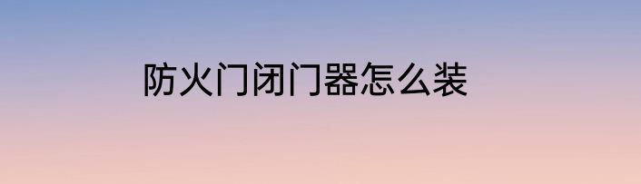 防火门闭门器怎么装