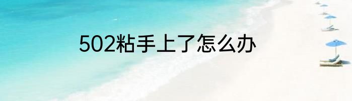 502粘手上了怎么办