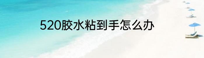 520胶水粘到手怎么办