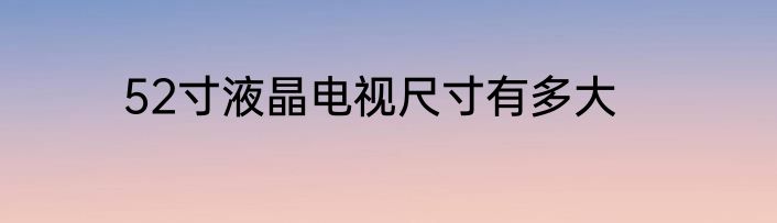 52寸液晶电视尺寸有多大