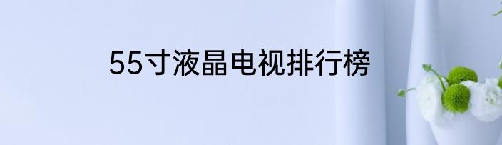 55寸液晶电视排行榜
