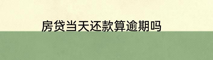 房贷当天还款算逾期吗