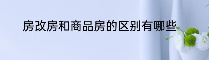 房改房和商品房的区别有哪些