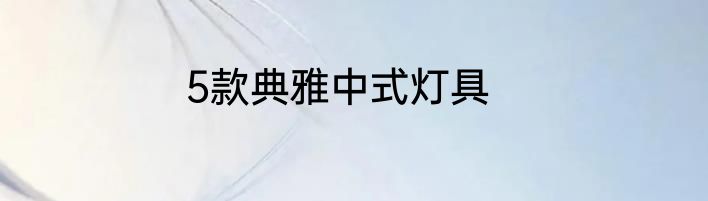 5款典雅中式灯具