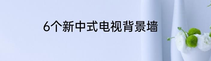 6个新中式电视背景墙