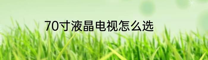 70寸液晶电视怎么选