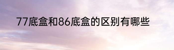 77底盒和86底盒的区别有哪些