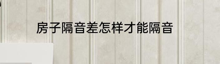 房子隔音差怎样才能隔音