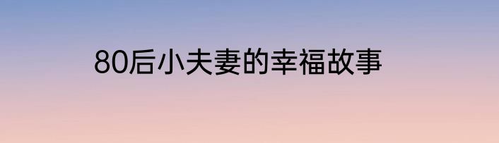 80后小夫妻的幸福故事