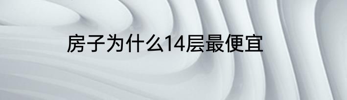 房子为什么14层最便宜