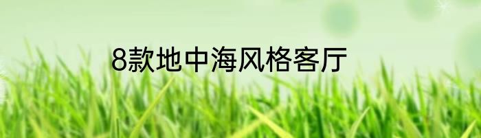 8款地中海风格客厅