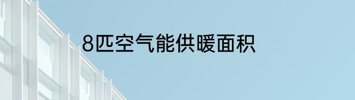 8匹空气能供暖面积