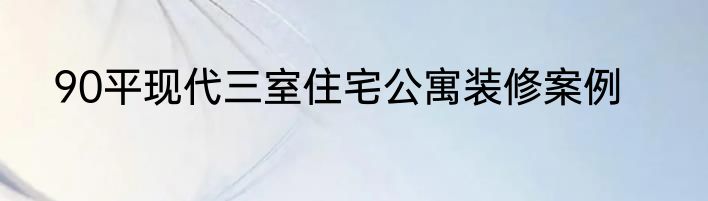 90平现代三室住宅公寓装修案例