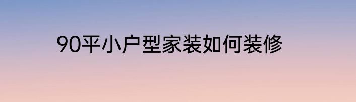 90平小户型家装如何装修