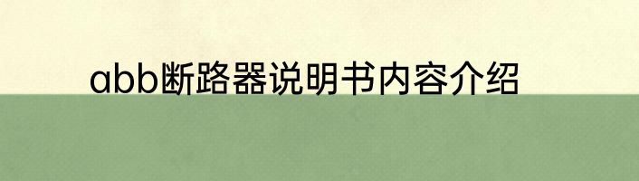 abb断路器说明书内容介绍